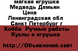мягкая игрушка “Медведь Демьян“ › Цена ­ 500 - Ленинградская обл., Санкт-Петербург г. Хобби. Ручные работы » Куклы и игрушки   